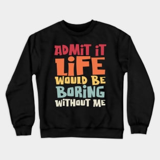 Admit It Life Would Be Boring Without Me, Funny Saying Crewneck Sweatshirt